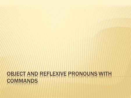 Direct Object Pronouns and reflexive pronouns are attached to the end of affirmative commands.  A written accent mark goes over the stressed vowel.