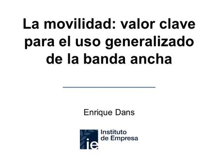 La movilidad: valor clave para el uso generalizado de la banda ancha Enrique Dans.