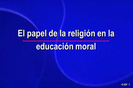 © IEF 1 El papel de la religión en la educación moral.