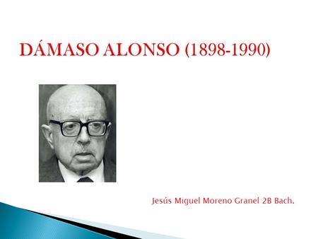 DÁMASO ALONSO (1898-1990) Jesús Miguel Moreno Granel 2B Bach.