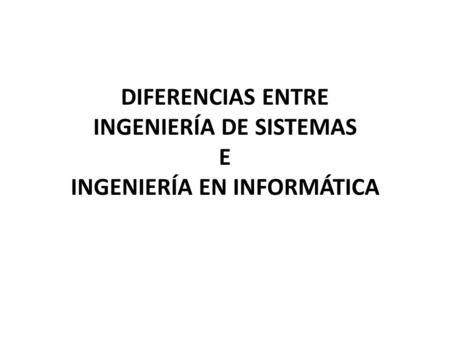 DIFERENCIAS ENTRE INGENIERÍA DE SISTEMAS E INGENIERÍA EN INFORMÁTICA.
