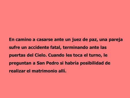 En camino a casarse ante un juez de paz, una pareja sufre un accidente fatal, terminando ante las puertas del Cielo. Cuando les toca el turno, le preguntan.