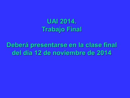 UAI 2014. Trabajo Final Deberá presentarse en la clase final del día 12 de noviembre de 2014.