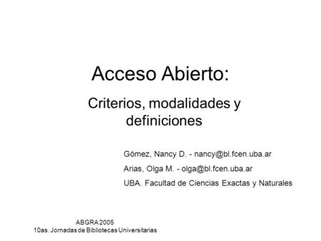 ABGRA 2005 10as. Jornadas de Bibliotecas Universitarias Acceso Abierto: Criterios, modalidades y definiciones Gómez, Nancy D. - Arias,