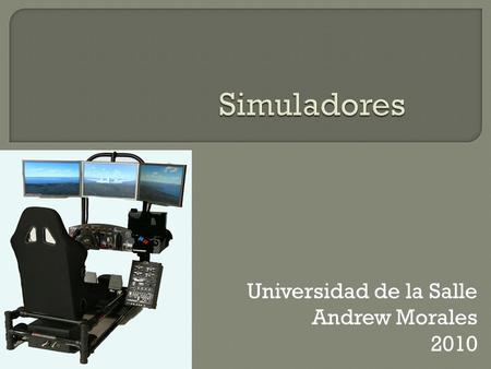 Universidad de la Salle Andrew Morales 2010.  Un simulador es un aparato que permite la simulación de un sistema, reproduciendo su comportamiento  Imitación.