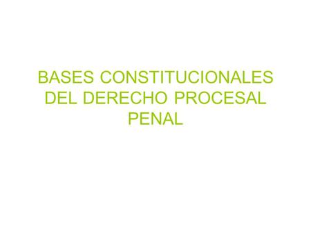 BASES CONSTITUCIONALES DEL DERECHO PROCESAL PENAL