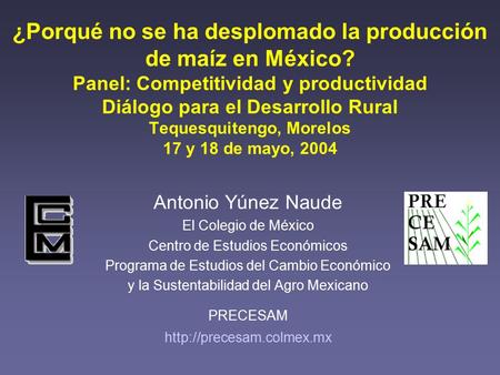 ¿Porqué no se ha desplomado la producción de maíz en México? Panel: Competitividad y productividad Diálogo para el Desarrollo Rural Tequesquitengo, Morelos.