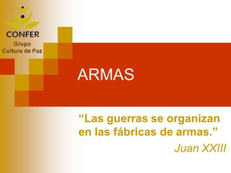 ARMAS Grupo Cultura de Paz “Las guerras se organizan en las fábricas de armas.” Juan XXIII.