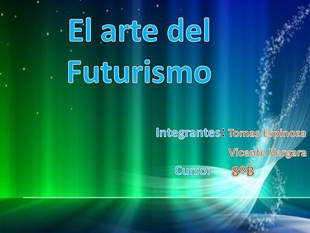 El arte del Futurismo 8ºB Integrantes: Curso: Tomas Espinoza