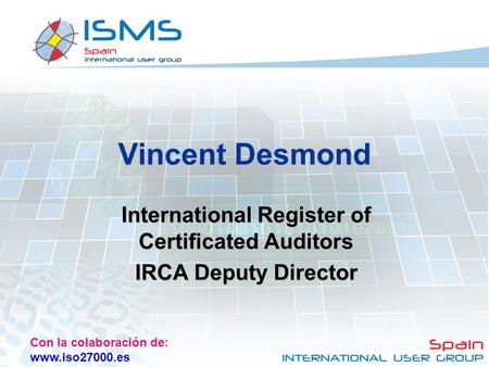 Con la colaboración de: www.iso27000.es Vincent Desmond International Register of Certificated Auditors IRCA Deputy Director.