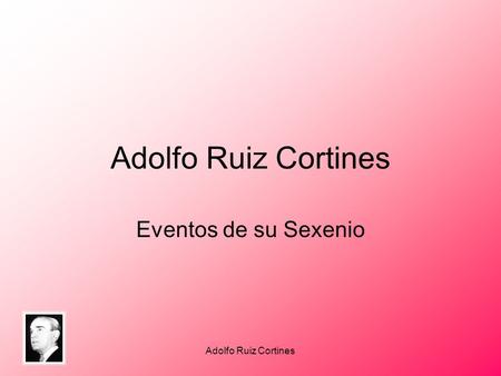 Adolfo Ruiz Cortines Eventos de su Sexenio Adolfo Ruiz Cortines.