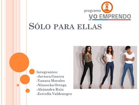 S ÓLO PARA ELLAS Integrantes: -Javiera Guerra -Yanara Morales -Ninoscka Ortega -Alejandra Ruiz -Estrella Valdenegro.