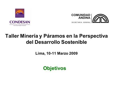 Taller Minería y Páramos en la Perspectiva del Desarrollo Sostenible Lima, 10-11 Marzo 2009 Objetivos.