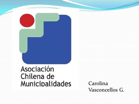 Carolina Vasconcellos G.. ¿Quienes somos? La Asociación Chilena de Municipalidades (AChM) es una organización fundada el 10 de mayo de 1993 que agrupa.