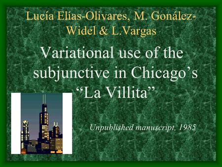 Lucía Elías-Olivares, M. Gonález- Widel & L.Vargas Variational use of the subjunctive in Chicago’s “La Villita” Unpublished manuscript, 1985.