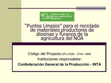 “Puntos Limpios” para el reciclado de materiales productores de dioxinas y furanos de la agricultura del NOA Código del Proyecto: GFL/2328 - 2740- 4968.
