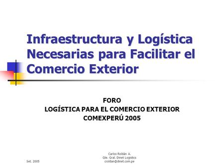 Set. 2005 Carlos Roldán A. Gte. Gral. Dinet Logistics Infraestructura y Logística Necesarias para Facilitar el Comercio Exterior FORO.