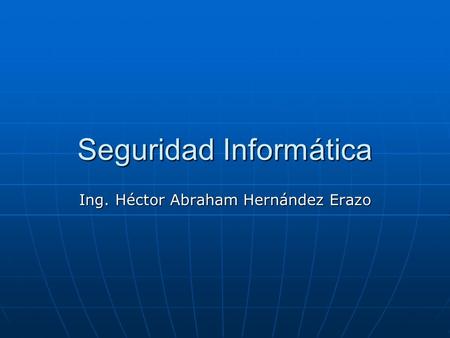 Seguridad Informática Ing. Héctor Abraham Hernández Erazo.