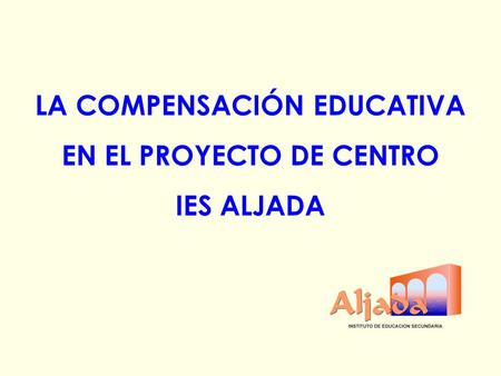 LA COMPENSACIÓN EDUCATIVA EN EL PROYECTO DE CENTRO IES ALJADA.