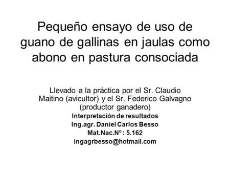 Pequeño ensayo de uso de guano de gallinas en jaulas como abono en pastura consociada Llevado a la práctica por el Sr. Claudio Maitino (avicultor) y el.