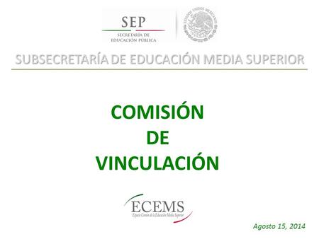 SUBSECRETARÍA DE EDUCACIÓN MEDIA SUPERIOR COMISIÓN DE VINCULACIÓN Agosto 15, 2014.