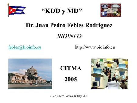 Juan Pedro Febles KDD y MD “KDD y MD” “KDD y MD” Dr. Juan Pedro Febles Rodríguez BIOINFO CITMA2005
