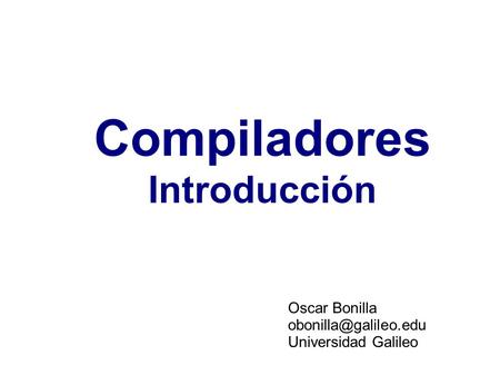 Compiladores Introducción Oscar Bonilla Universidad Galileo.