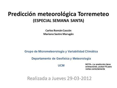 Predicción meteorológica Torremeteo (ESPECIAL SEMANA SANTA) Carlos Román Cascón Mariano Sastre Marugán Realizada a Jueves 29-03-2012 Grupo de Micrometeorología.