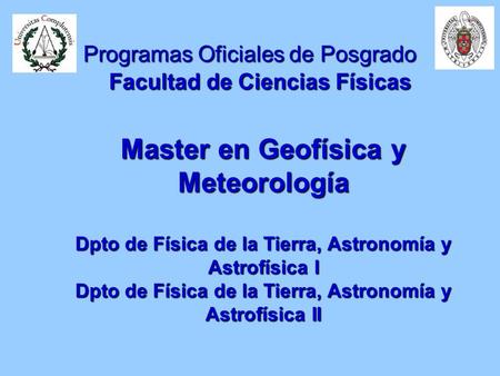 Programas Oficiales de Posgrado Facultad de Ciencias Físicas Master en Geofísica y Meteorología Dpto de Física de la Tierra, Astronomía y Astrofísica I.