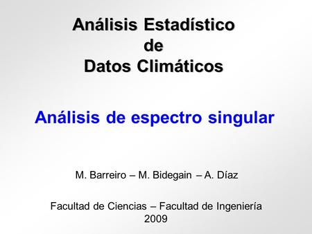 Análisis Estadístico de Datos Climáticos Facultad de Ciencias – Facultad de Ingeniería 2009 M. Barreiro – M. Bidegain – A. Díaz Análisis de espectro singular.