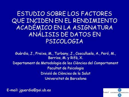 ESTUDIO SOBRE LOS FACTORES QUE INCIDEN EN EL RENDIMIENTO ACADÉMICO EN LA ASIGNATURA ANÁLISIS DE DATOS EN PSICOLOGIA Guàrdia, J., Freixa, M., Turbany, J.,
