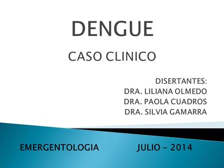 DENGUE CASO CLINICO EMERGENTOLOGIA JULIO DISERTANTES: