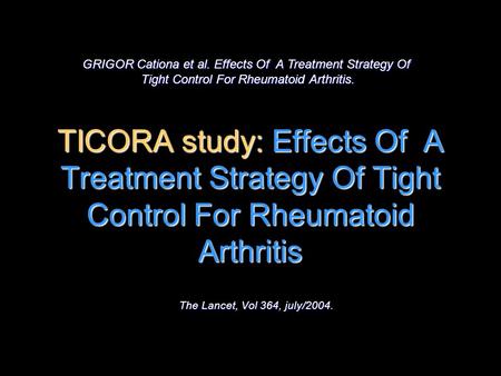 TICORA study: Effects Of A Treatment Strategy Of Tight Control For Rheumatoid Arthritis The Lancet, Vol 364, july/2004. GRIGOR Cationa et al. Effects Of.