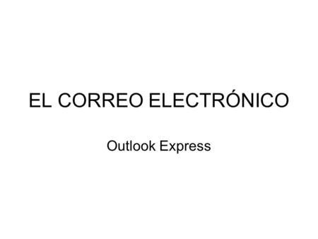 EL CORREO ELECTRÓNICO Outlook Express. El correo electrónico: conceptos Cuenta de correo electrónico: –Se identifica mediante un nombre de cuenta (o nombre.