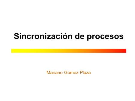 Sincronización de procesos Mariano Gómez Plaza.  2002-2003 Mariano Gómez Plaza Sincronización de procesos 2 Tipos de procesos IndependientesCooperantes.