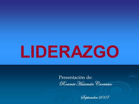 LIDERAZGO Presentación de: Roamir Huamán Carrasco Septiembre 2007.