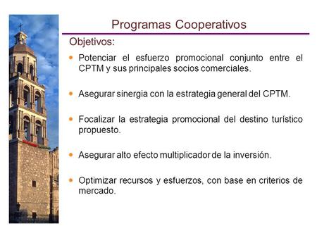 Programas Cooperativos Potenciar el esfuerzo promocional conjunto entre el CPTM y sus principales socios comerciales. Asegurar sinergia con la estrategia.