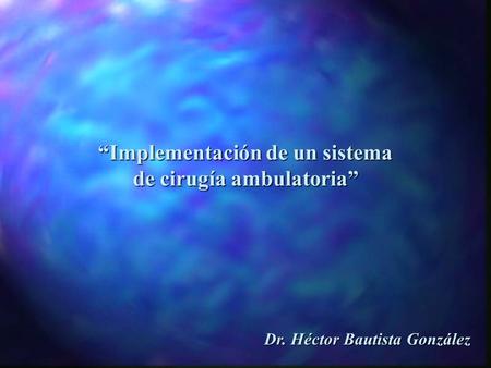 “Implementación de un sistema de cirugía ambulatoria” Dr. Héctor Bautista González.