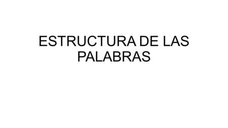 ESTRUCTURA DE LAS PALABRAS