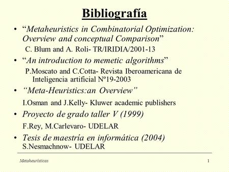 Bibliografía “Metaheuristics in Combinatorial Optimization: Overview and conceptual Comparison” C. Blum and A. Roli- TR/IRIDIA/2001-13 “An introduction.