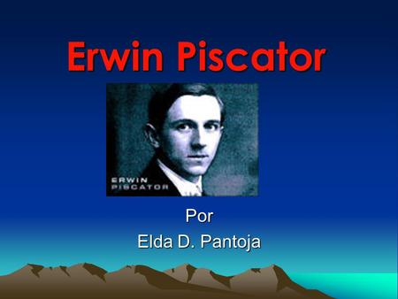 Erwin Piscator Por Elda D. Pantoja. Su Vida Nace el 17 de Dic. del año de 1893 en Ulm, Alemania. El es uno de los mas famosos exponentes del teatro épico.