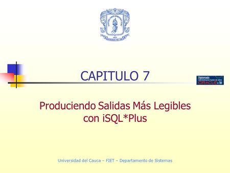 Universidad del Cauca – FIET – Departamento de Sistemas CAPITULO 7 Produciendo Salidas Más Legibles con iSQL*Plus.