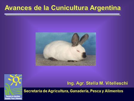 Avances de la Cunicultura Argentina Secretaría de Agricultura, Ganadería, Pesca y Alimentos Ing. Agr. Stella M. Vitelleschi.