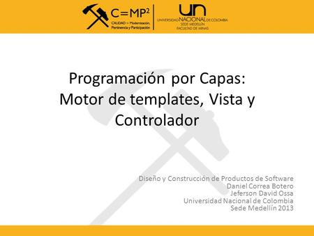 Programación por Capas: Motor de templates, Vista y Controlador Diseño y Construcción de Productos de Software Daniel Correa Botero Jeferson David Ossa.
