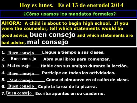 Hoy es lunes. Es el 13 de enerodel 2014. ¿Cómo usamos los mandatos formales? AHORA: A child is about to begin high school. If you were the counselor, tell.