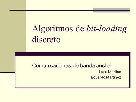 Algoritmos de bit-loading discreto Comunicaciones de banda ancha Luca Martino Eduardo Martínez.