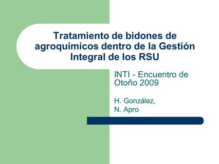 Tratamiento de bidones de agroquímicos dentro de la Gestión Integral de los RSU INTI - Encuentro de Otoño 2009 H. González, N. Apro.