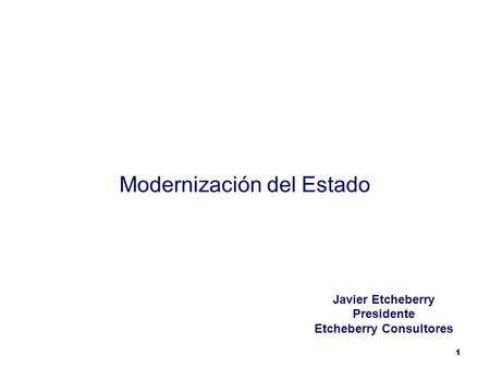 1 Modernización del Estado Javier Etcheberry Presidente Etcheberry Consultores.