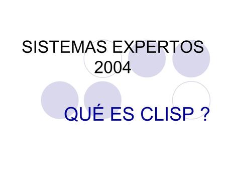 SISTEMAS EXPERTOS 2004 QUÉ ES CLISP ?. INTRODUCCIÓN A CLISP Características Generales: -Fácil implementación y modificación: rapidez para demostrar algoritmos.