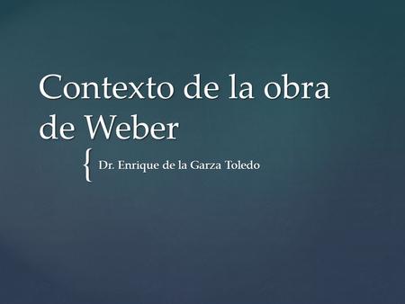 { Contexto de la obra de Weber Dr. Enrique de la Garza Toledo.